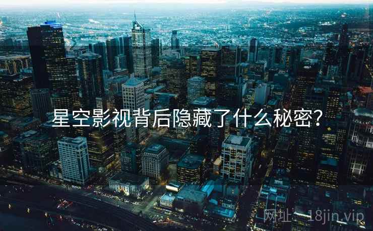 星空影视背后隐藏了什么秘密？