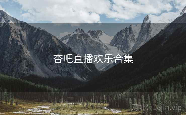 杏吧直播欢乐合集