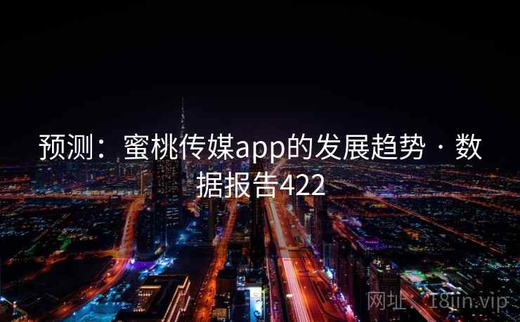 预测：蜜桃传媒app的发展趋势 · 数据报告422
