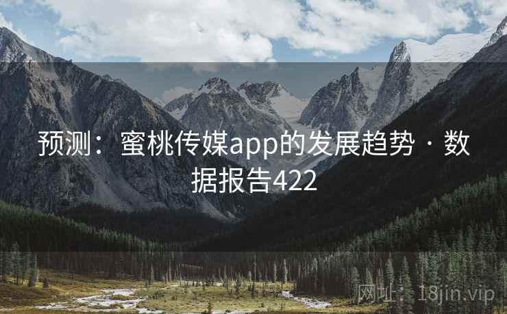 预测：蜜桃传媒app的发展趋势 · 数据报告422