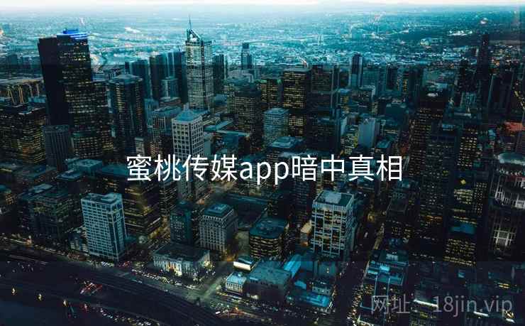 蜜桃传媒app暗中真相