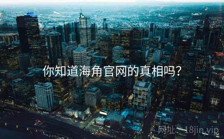 你知道海角官网的真相吗？