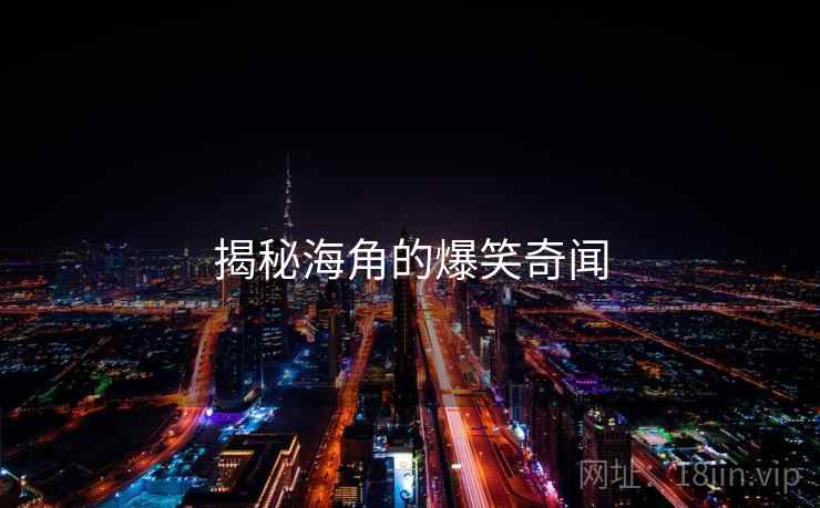 揭秘海角的爆笑奇闻