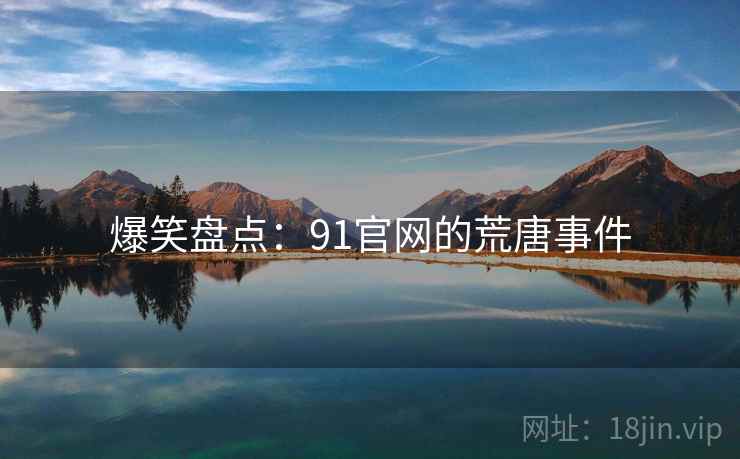 爆笑盘点：91官网的荒唐事件