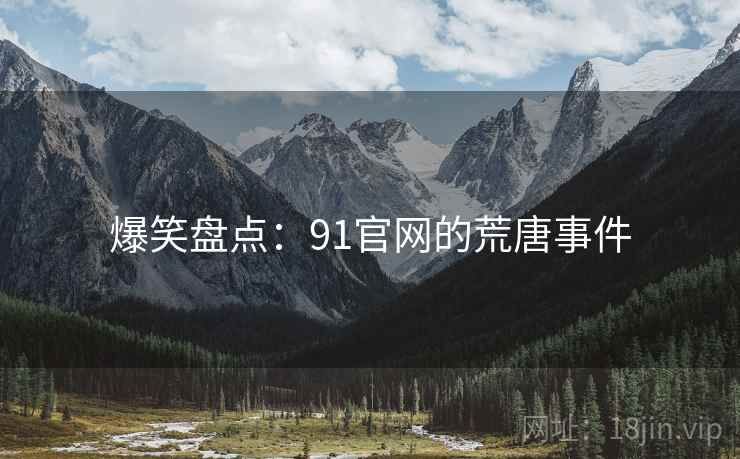 爆笑盘点：91官网的荒唐事件