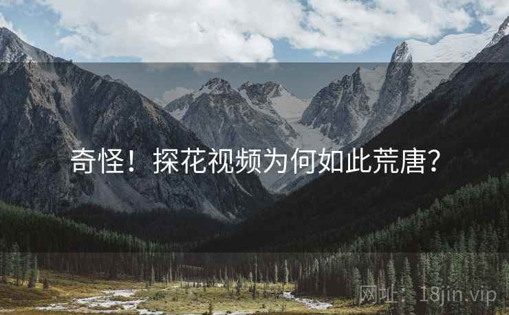 奇怪！探花视频为何如此荒唐？
