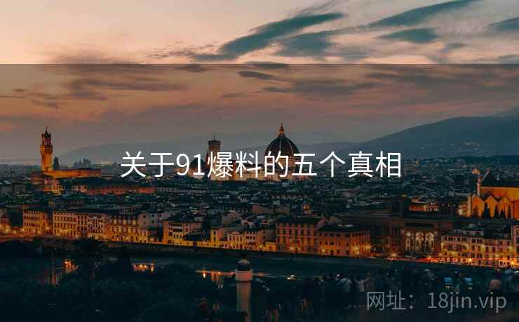 关于91爆料的五个真相