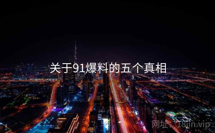关于91爆料的五个真相