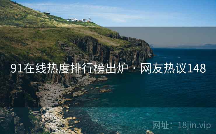 91在线热度排行榜出炉 · 网友热议148  第2张
