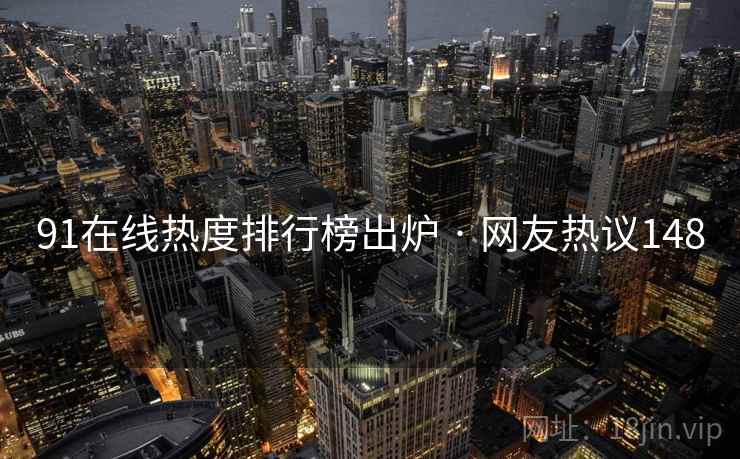 91在线热度排行榜出炉 · 网友热议148  第1张