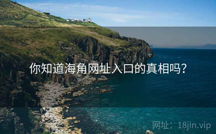 你知道海角网址入口的真相吗？