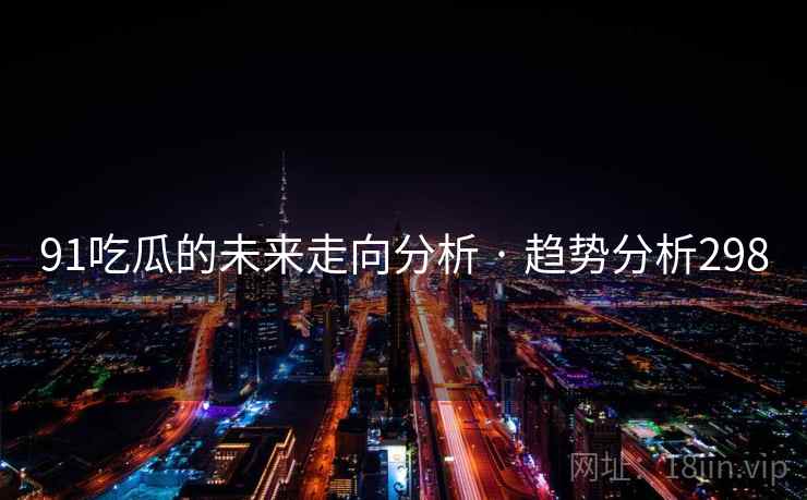 91吃瓜的未来走向分析 · 趋势分析298