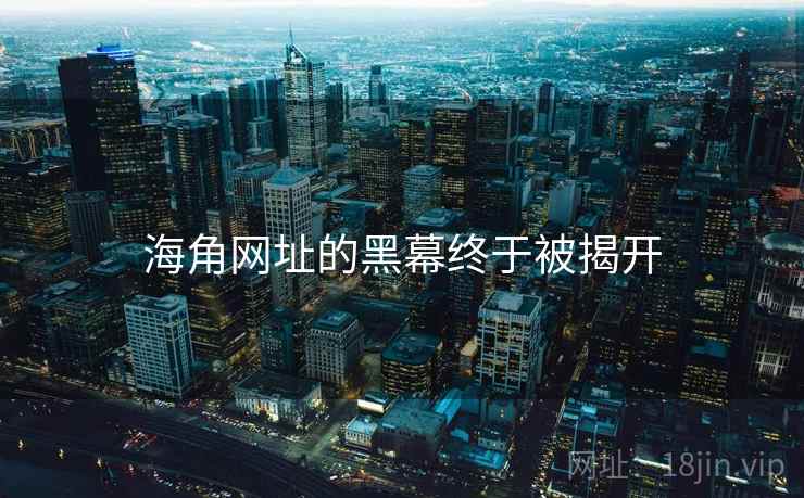 海角网址的黑幕终于被揭开