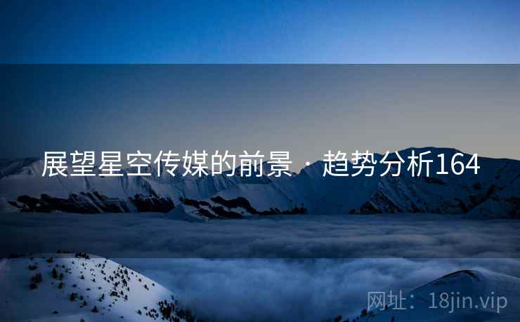 展望星空传媒的前景 · 趋势分析164