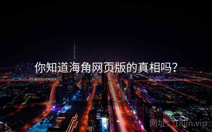 你知道海角网页版的真相吗？