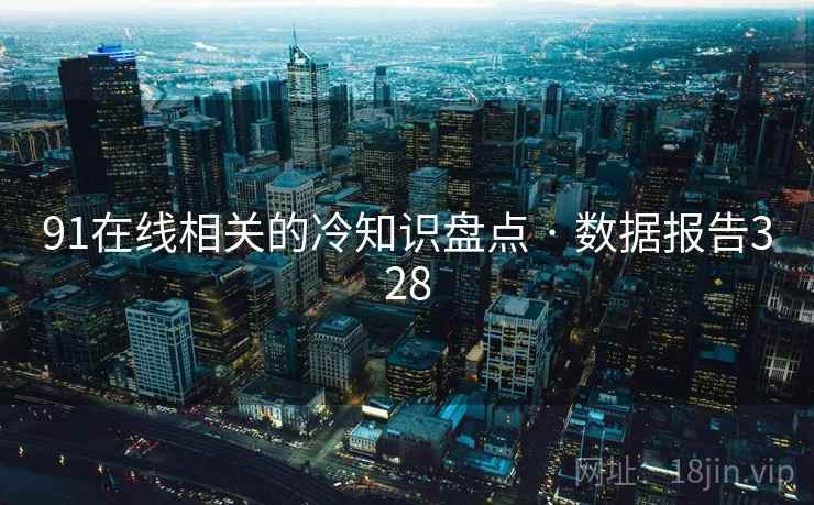 91在线相关的冷知识盘点 · 数据报告328