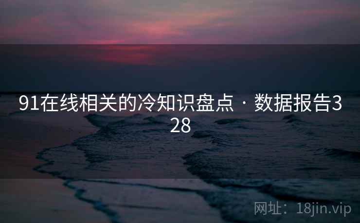 91在线相关的冷知识盘点 · 数据报告328