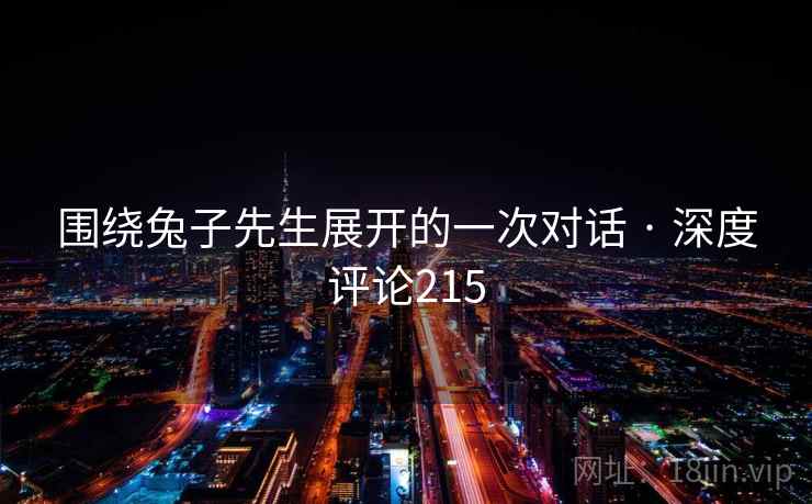 围绕兔子先生展开的一次对话 · 深度评论215