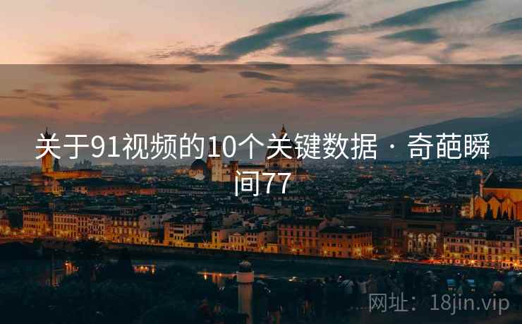 关于91视频的10个关键数据 · 奇葩瞬间77