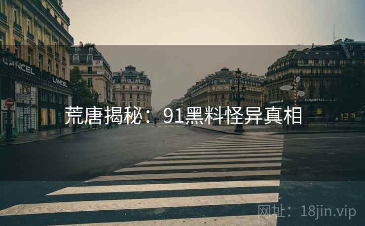 荒唐揭秘：91黑料怪异真相