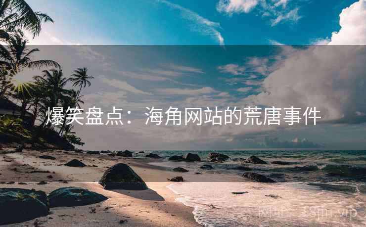 爆笑盘点：海角网站的荒唐事件