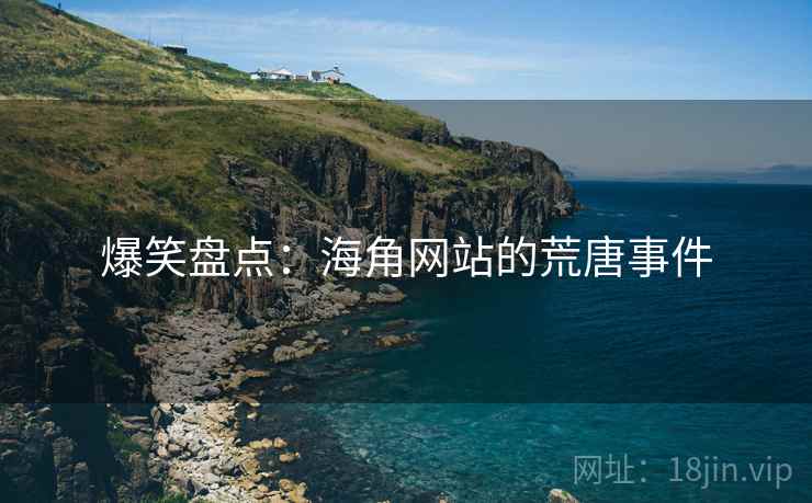 爆笑盘点：海角网站的荒唐事件