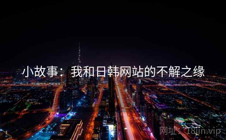小故事：我和日韩网站的不解之缘
