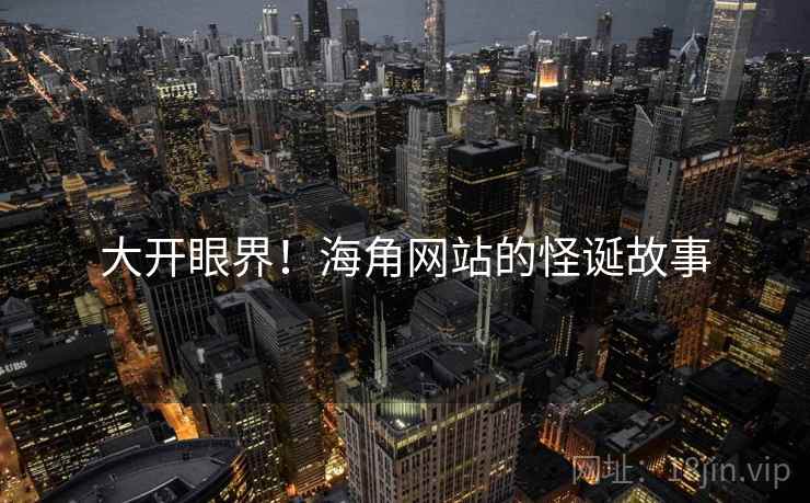 大开眼界！海角网站的怪诞故事