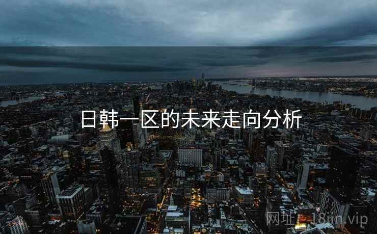 日韩一区的未来走向分析