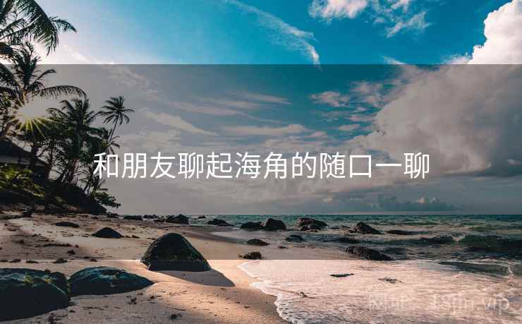 和朋友聊起海角的随口一聊