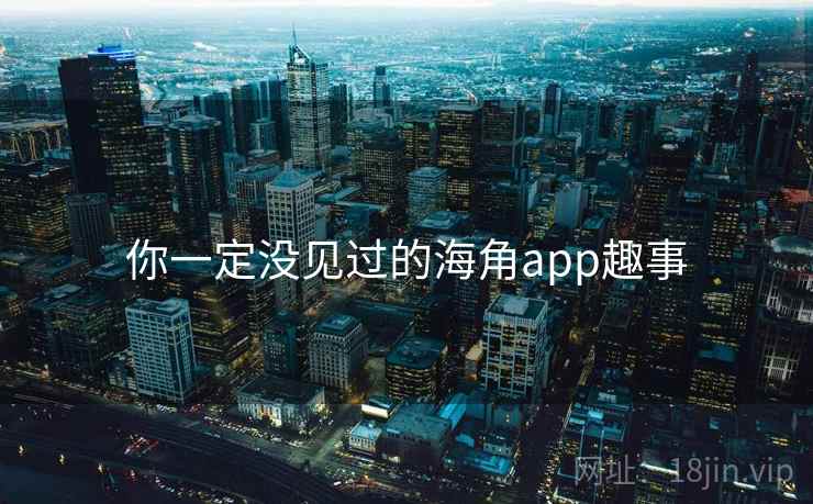 你一定没见过的海角app趣事