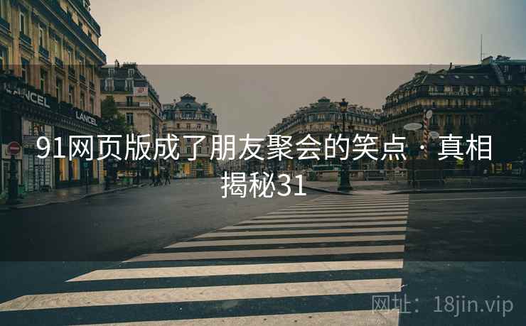 91网页版成了朋友聚会的笑点 · 真相揭秘31