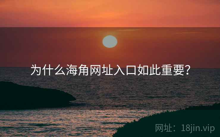 为什么海角网址入口如此重要？
