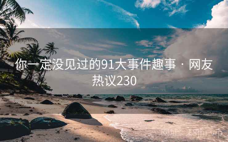 你一定没见过的91大事件趣事 · 网友热议230