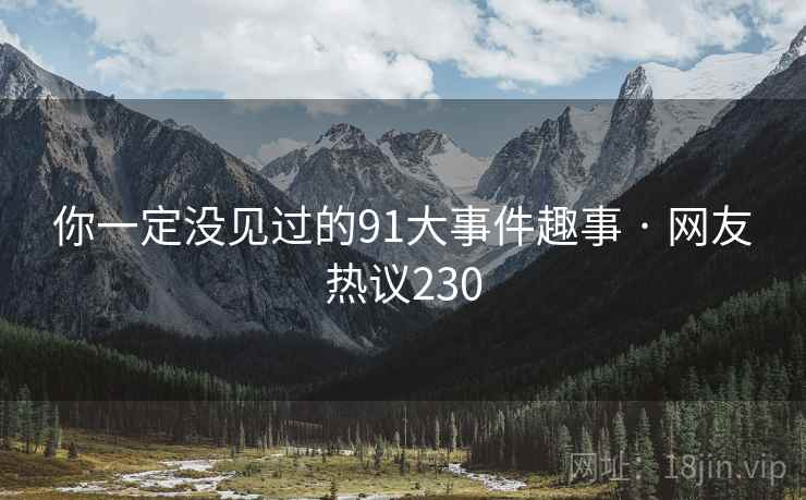 你一定没见过的91大事件趣事 · 网友热议230