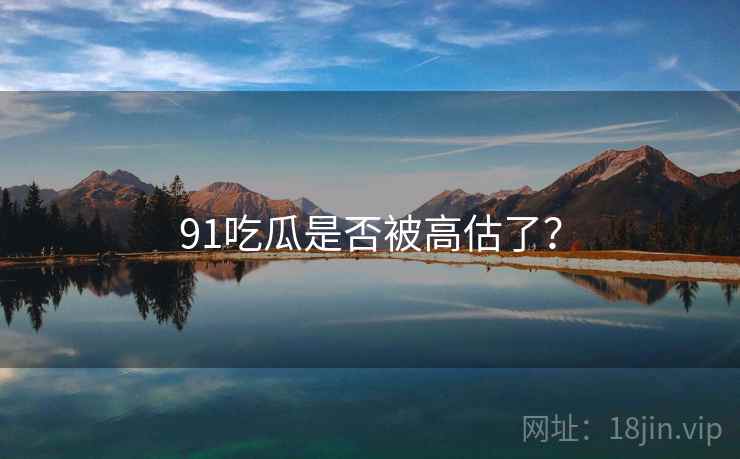91吃瓜是否被高估了？