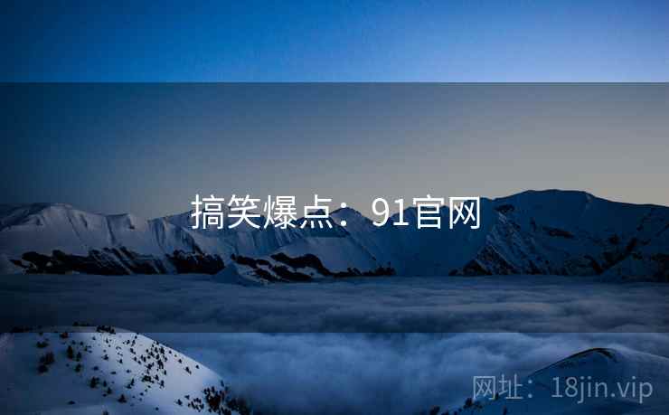 搞笑爆点：91官网