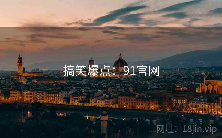 搞笑爆点：91官网
