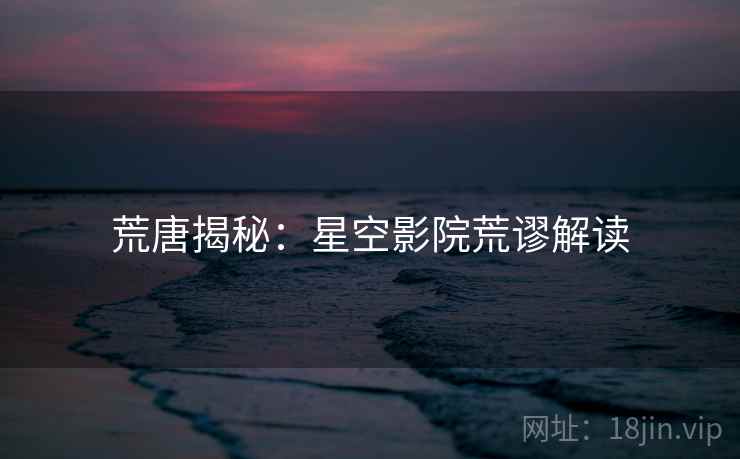 荒唐揭秘:星空影院荒谬解读