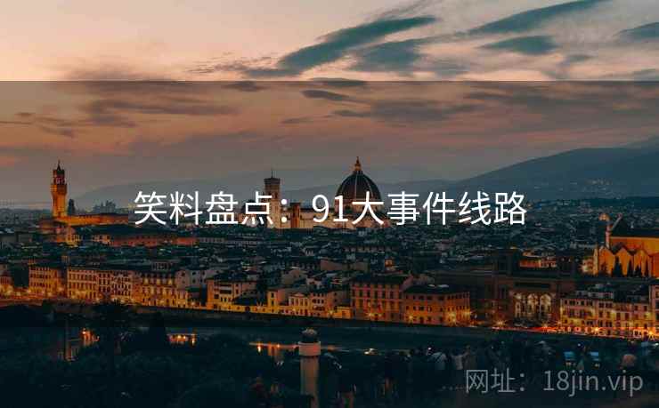 笑料盘点:91大事件线路