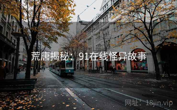 荒唐揭秘:91在线怪异故事