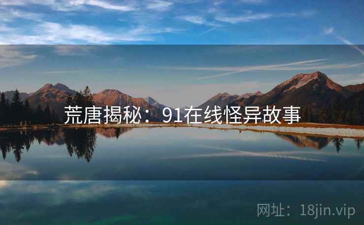 荒唐揭秘:91在线怪异故事