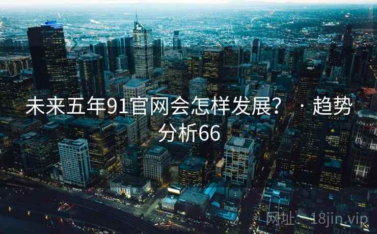 未来五年91官网会怎样发展? · 趋势分析66