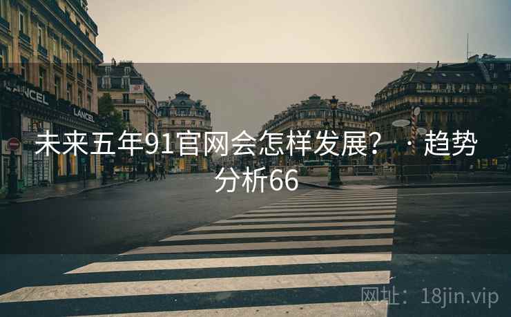 未来五年91官网会怎样发展? · 趋势分析66