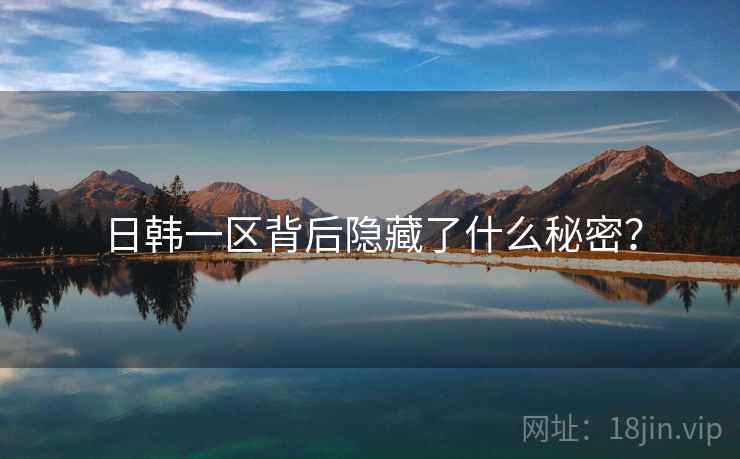 日韩一区背后隐藏了什么秘密?