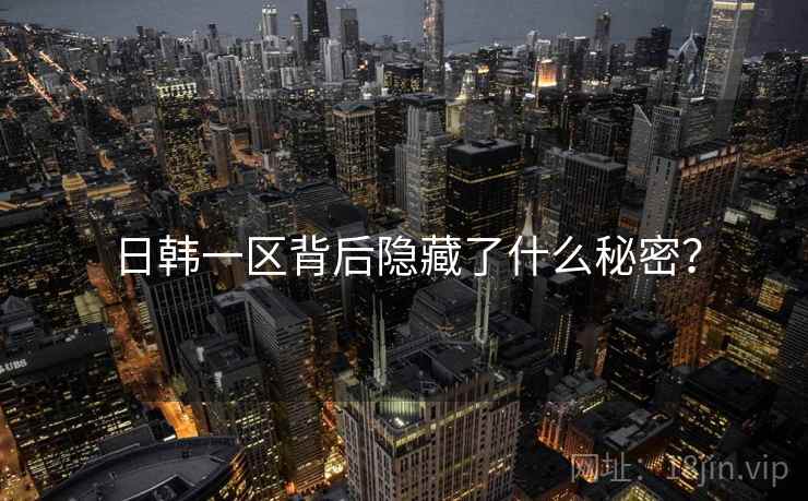 日韩一区背后隐藏了什么秘密?
