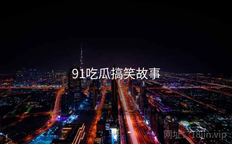 91吃瓜搞笑故事