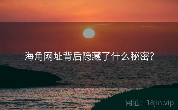 海角网址背后隐藏了什么秘密?