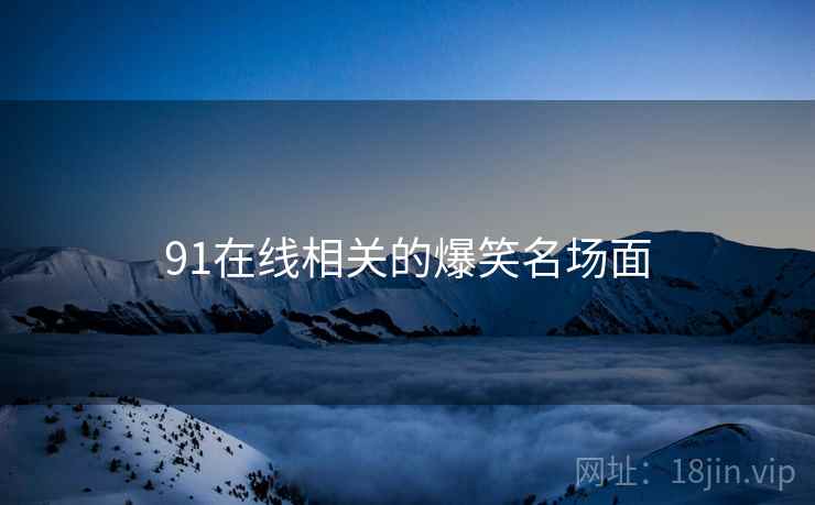 91在线相关的爆笑名场面