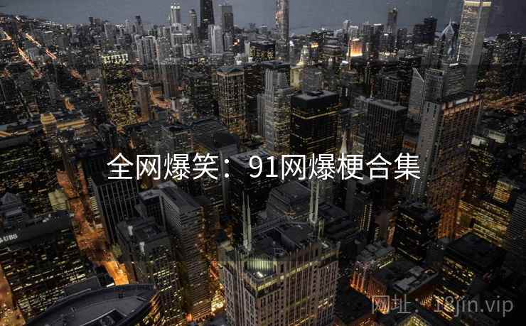 全网爆笑:91网爆梗合集